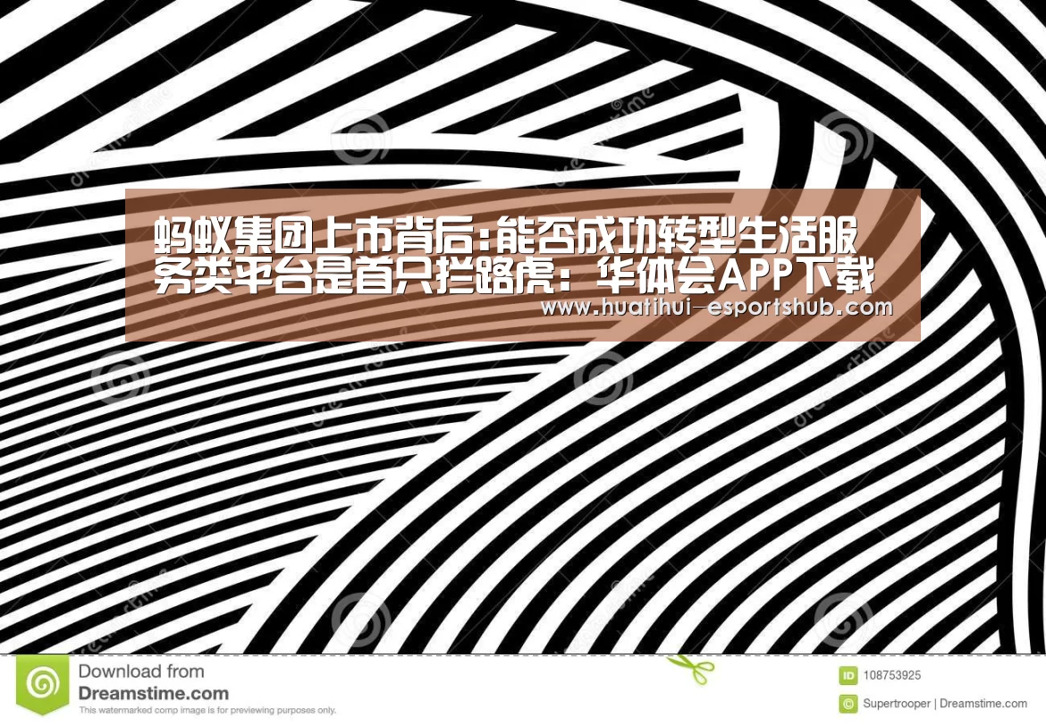 蚂蚁集团上市背后:能否成功转型生活服务类平台是首只拦路虎:华体会APP下载(图1) 华体会真人平台