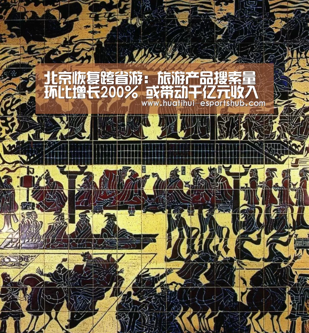 北京恢复跨省游:旅游产品搜索量环比增长200% 或带动千亿元收入‘HTH Sports 官网’(图2) 华体会最新地址